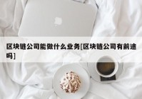 区块链公司能做什么业务[区块链公司有前途吗]