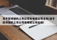 关于区块链的上市公司有哪些公司名称[关于区块链的上市公司有哪些公司名称]