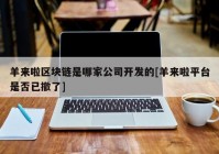 羊来啦区块链是哪家公司开发的[羊来啦平台是否已撤了]