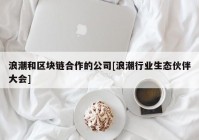 浪潮和区块链合作的公司[浪潮行业生态伙伴大会]