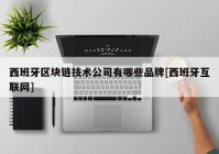 西班牙区块链技术公司有哪些品牌[西班牙互联网]