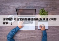 区块链公司运营商排名榜最新[区块链公司排名第一]