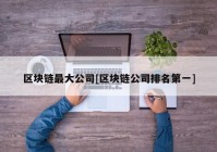 区块链最大公司[区块链公司排名第一]