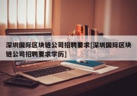 深圳国际区块链公司招聘要求[深圳国际区块链公司招聘要求学历]