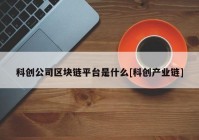 科创公司区块链平台是什么[科创产业链]