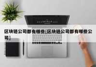 区块链公司都有哪些[区块链公司都有哪些公司]