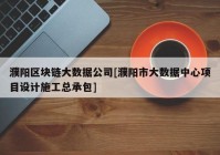 濮阳区块链大数据公司[濮阳市大数据中心项目设计施工总承包]