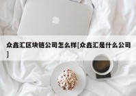 众鑫汇区块链公司怎么样[众鑫汇是什么公司]