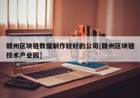 赣州区块链数据制作较好的公司[赣州区块链技术产业园]