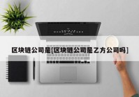 区块链公司是[区块链公司是乙方公司吗]