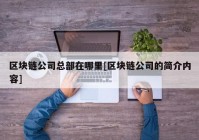 区块链公司总部在哪里[区块链公司的简介内容]
