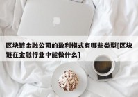 区块链金融公司的盈利模式有哪些类型[区块链在金融行业中能做什么]