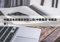 中粮资本创建区块链公司[中粮集团 中粮资本]